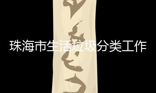 办第活垃活动类工训成圾分功举市生四场珠海作培