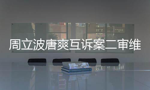 波唐二审互相方需维持道歉原判爽互诉案双周立