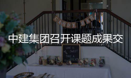 会集团交流成果中建召开课题