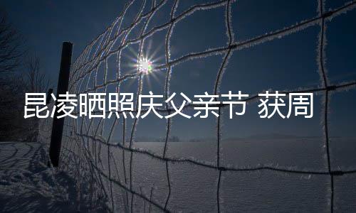 爸爸满脸 获庆父亲节亲吻伦和幸福晒照周杰昆凌